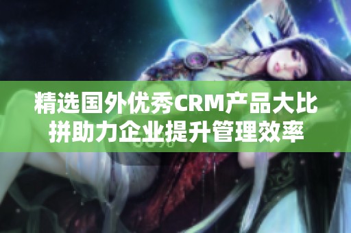 精选国外优秀CRM产品大比拼助力企业提升管理效率