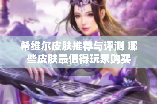 希维尔皮肤推荐与评测 哪些皮肤最值得玩家购买