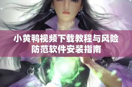 小黄鸭视频下载教程与风险防范软件安装指南