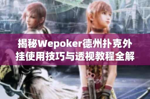 揭秘Wepoker德州扑克外挂使用技巧与透视教程全解析