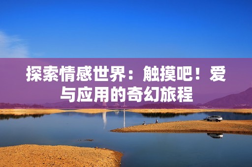 探索情感世界：触摸吧！爱与应用的奇幻旅程