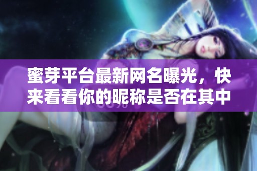 蜜芽平台最新网名曝光，快来看看你的昵称是否在其中