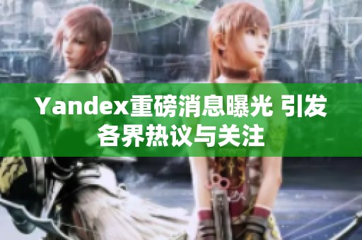 Yandex重磅消息曝光 引发各界热议与关注