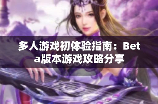 多人游戏初体验指南：Beta版本游戏攻略分享