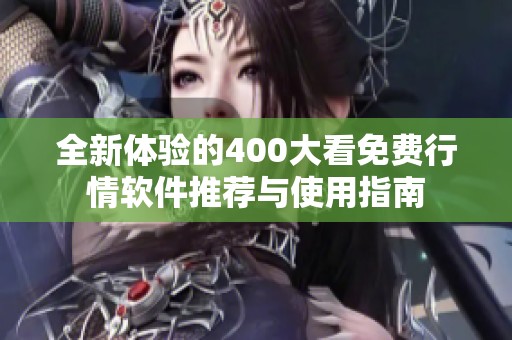 全新体验的400大看免费行情软件推荐与使用指南