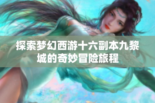 探索梦幻西游十六副本九黎城的奇妙冒险旅程