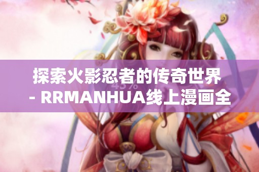 探索火影忍者的传奇世界 - RRMANHUA线上漫画全新体验