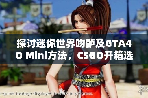 探讨迷你世界吻鲈及GTA4O Mini方法，CSGO开箱选择最稳定的箱子方式