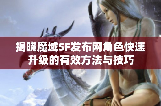 揭晓魔域SF发布网角色快速升级的有效方法与技巧