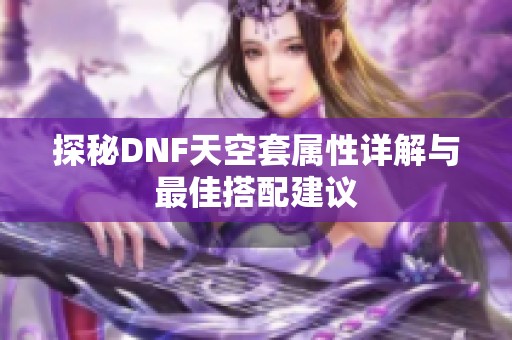 探秘DNF天空套属性详解与最佳搭配建议