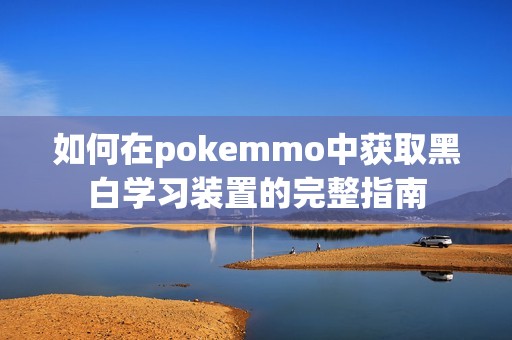 如何在pokemmo中获取黑白学习装置的完整指南