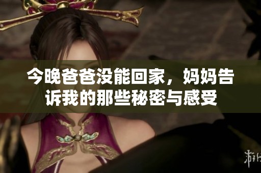 今晚爸爸没能回家，妈妈告诉我的那些秘密与感受