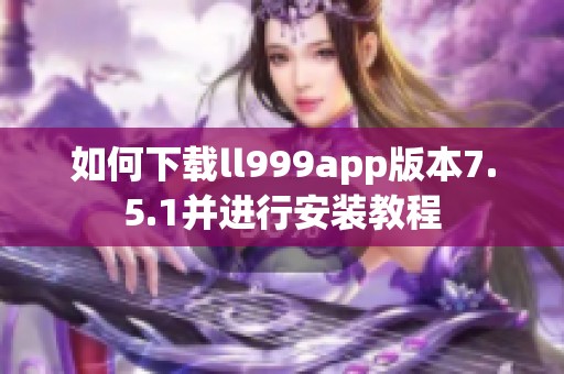 如何下载ll999app版本7.5.1并进行安装教程