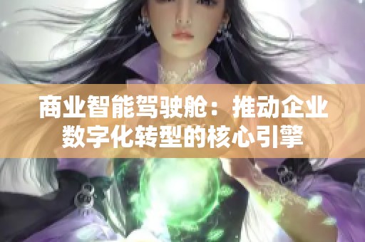 商业智能驾驶舱：推动企业数字化转型的核心引擎