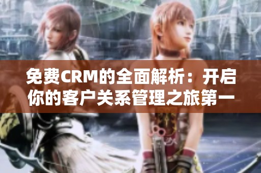 免费CRM的全面解析：开启你的客户关系管理之旅第一集