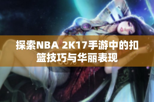 探索NBA 2K17手游中的扣篮技巧与华丽表现