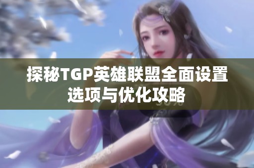 探秘TGP英雄联盟全面设置选项与优化攻略