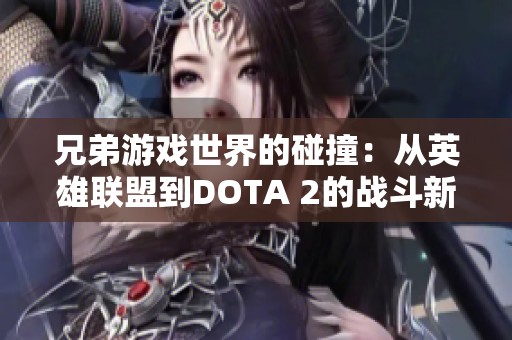 兄弟游戏世界的碰撞：从英雄联盟到DOTA 2的战斗新体验