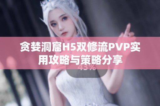 贪婪洞窟H5双修流PVP实用攻略与策略分享