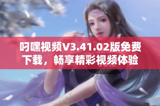 叼嘿视频V3.41.02版免费下载，畅享精彩视频体验