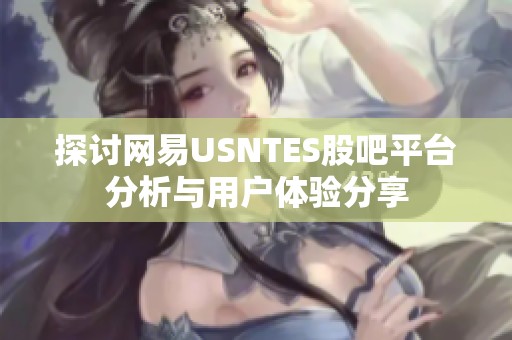 探讨网易USNTES股吧平台分析与用户体验分享