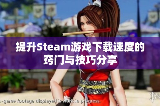 提升Steam游戏下载速度的窍门与技巧分享