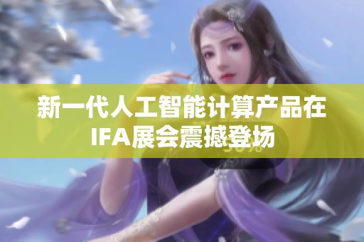 新一代人工智能计算产品在IFA展会震撼登场