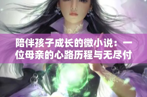 陪伴孩子成长的微小说：一位母亲的心路历程与无尽付出