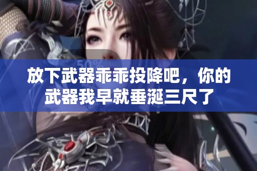 放下武器乖乖投降吧，你的武器我早就垂涎三尺了