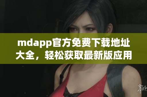 mdapp官方免费下载地址大全，轻松获取最新版应用资源