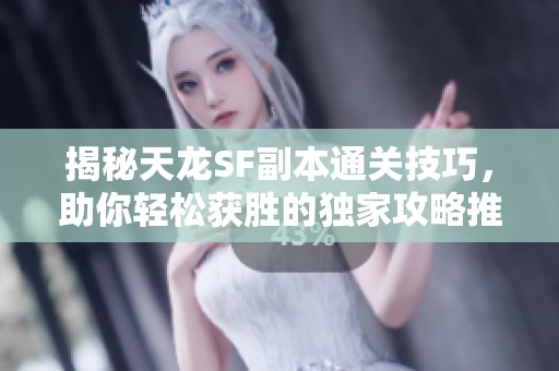 揭秘天龙SF副本通关技巧，助你轻松获胜的独家攻略推荐!