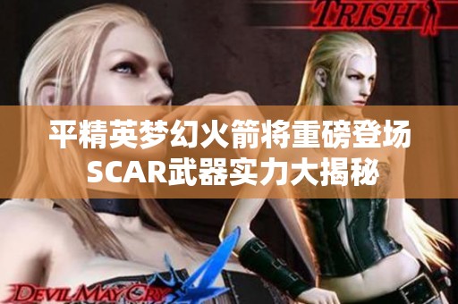 平精英梦幻火箭将重磅登场 SCAR武器实力大揭秘