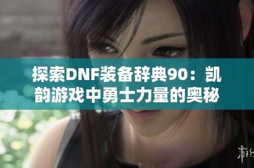 探索DNF装备辞典90：凯韵游戏中勇士力量的奥秘