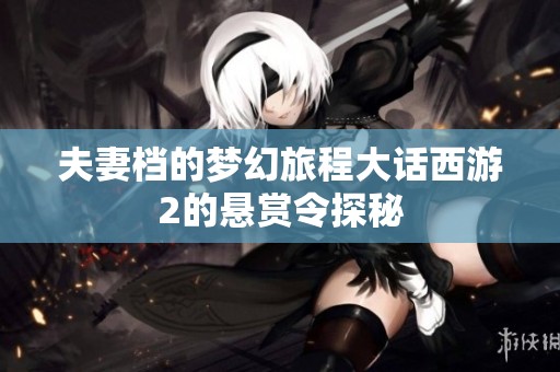 夫妻档的梦幻旅程大话西游2的悬赏令探秘