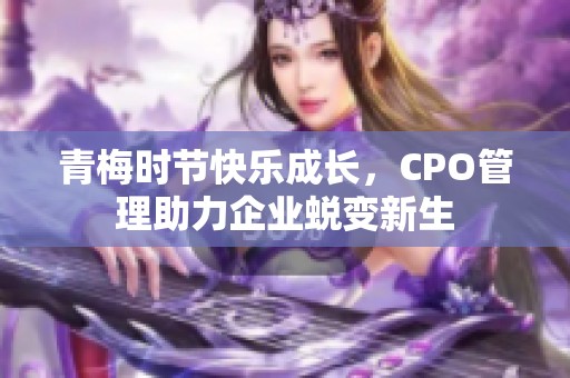 青梅时节快乐成长，CPO管理助力企业蜕变新生