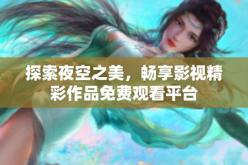 探索夜空之美，畅享影视精彩作品免费观看平台