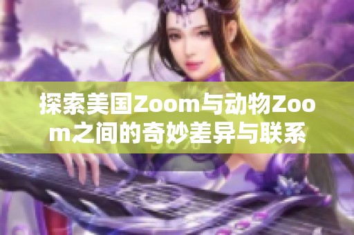 探索美国Zoom与动物Zoom之间的奇妙差异与联系