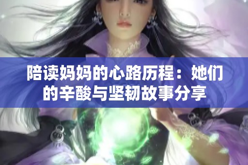 陪读妈妈的心路历程：她们的辛酸与坚韧故事分享