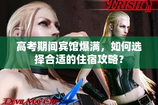 高考期间宾馆爆满，如何选择合适的住宿攻略？