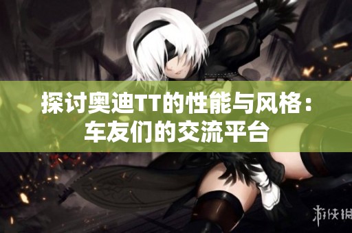 探讨奥迪TT的性能与风格：车友们的交流平台
