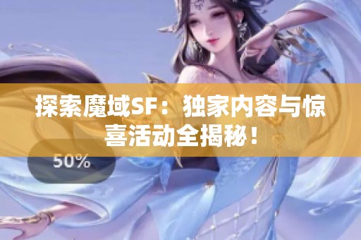 探索魔域SF：独家内容与惊喜活动全揭秘！