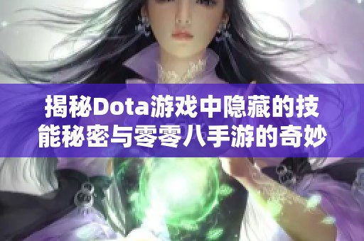 揭秘Dota游戏中隐藏的技能秘密与零零八手游的奇妙结合