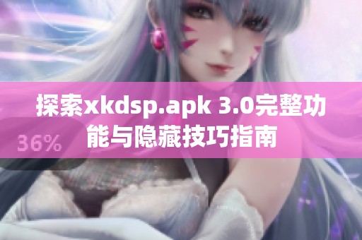 探索xkdsp.apk 3.0完整功能与隐藏技巧指南