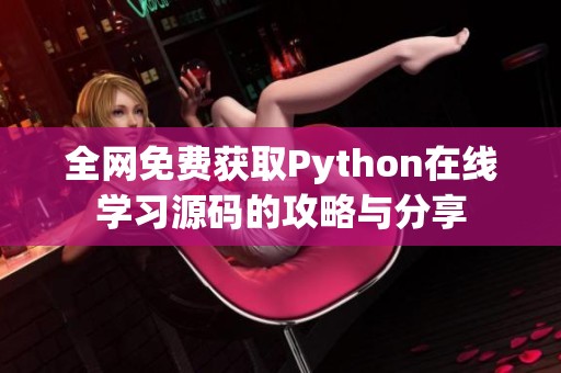 全网免费获取Python在线学习源码的攻略与分享