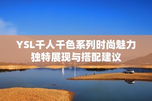 YSL千人千色系列时尚魅力独特展现与搭配建议