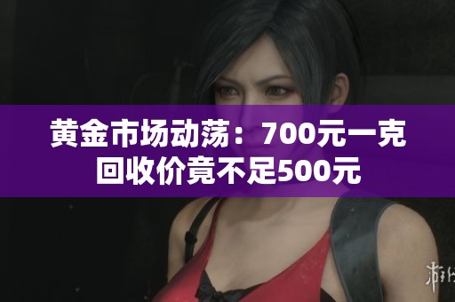 黄金市场动荡：700元一克回收价竟不足500元