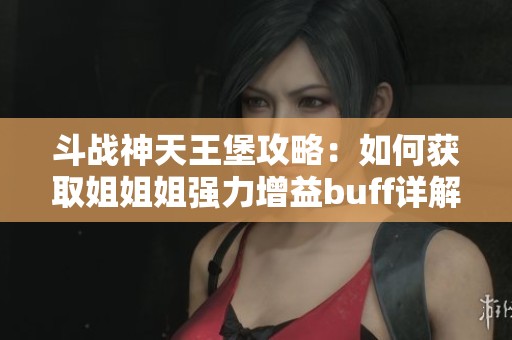 斗战神天王堡攻略：如何获取姐姐姐强力增益buff详解