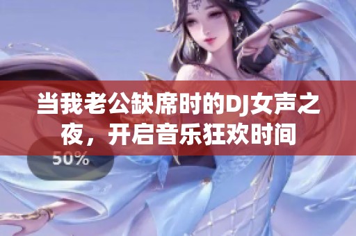 当我老公缺席时的DJ女声之夜，开启音乐狂欢时间