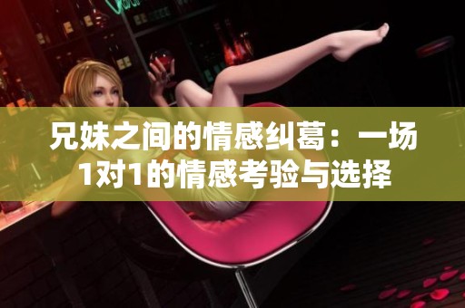 兄妹之间的情感纠葛：一场1对1的情感考验与选择