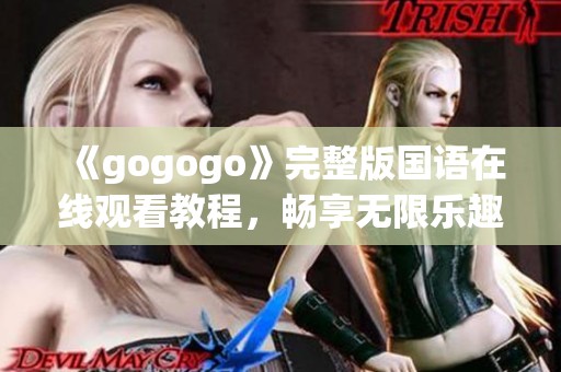 《gogogo》完整版国语在线观看教程，畅享无限乐趣与精彩！